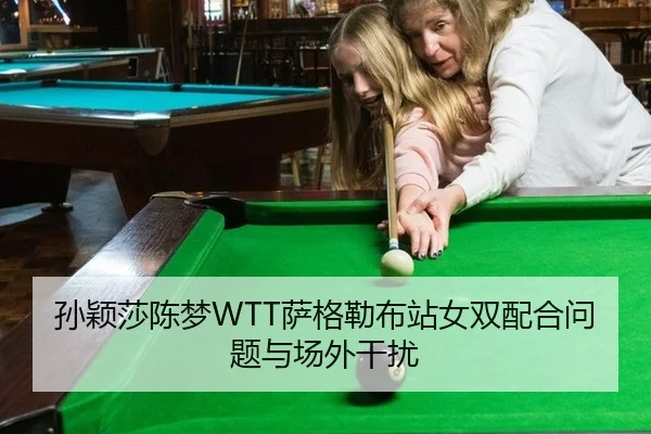 孙颖莎陈梦WTT萨格勒布站女双配合问题与场外干扰