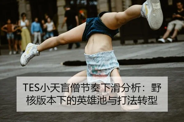 TES小天盲僧节奏下滑分析：野核版本下的英雄池与打法转型