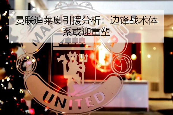 曼联追莱奥引援分析：边锋战术体系或迎重塑